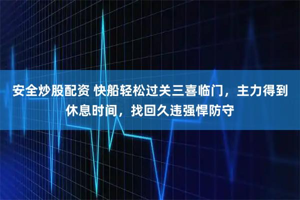 安全炒股配资 快船轻松过关三喜临门，主力得到休息时间，找回久违强悍防守