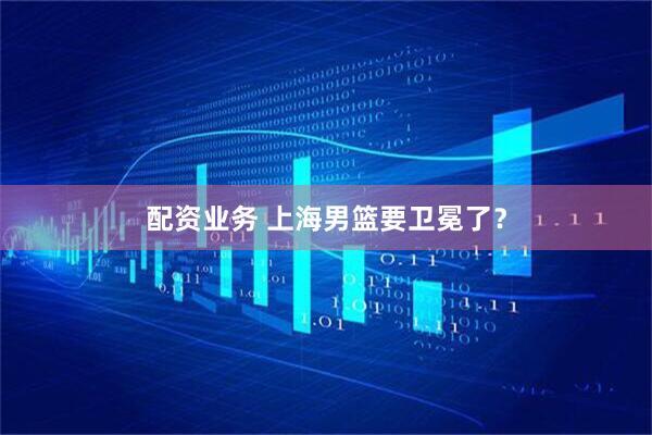 配资业务 上海男篮要卫冕了？