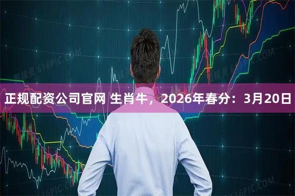 正规配资公司官网 生肖牛，2026年春分：3月20日